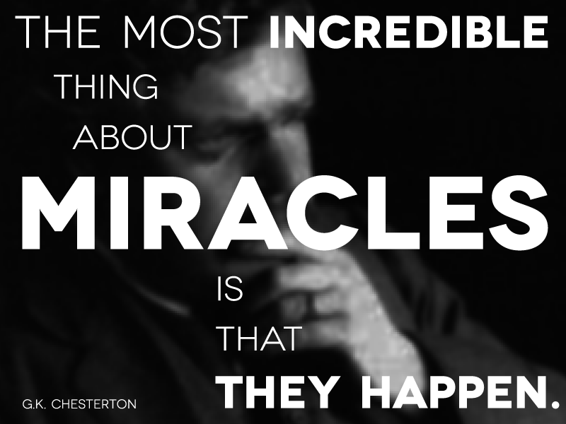 The most incredible thing about miracles is that they happen. -G.K. Chesterton